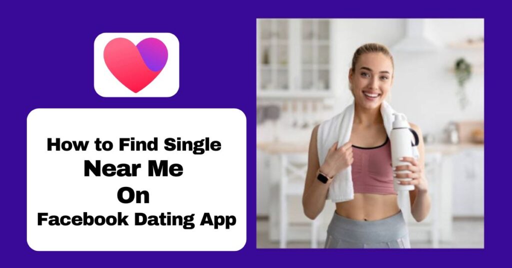 Single Near Me – How to Find Single Near Me On Facebook Dating App ...